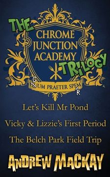 portada The Chrome Junction Academy Trilogy (Let's Kill Mr. Pond / Vicky & Lizzie's First Period / The Belch Park Field Trip) (en Inglés)