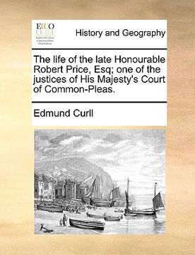 portada the life of the late honourable robert price, esq; one of the justices of his majesty's court of common-pleas. (en Inglés)
