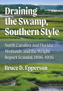 portada Draining the Swamp, Southern Style: North Carolina and Florida Wetlands and the Wright Report Scandal, 1896-1926 (en Inglés)