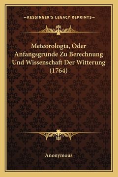 portada Meteorologia, Oder Anfangsgrunde Zu Berechnung Und Wissenschaft Der Witterung (1764) (en Alemán)