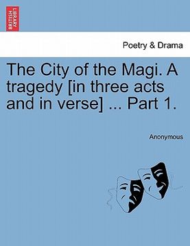 portada the city of the magi. a tragedy [in three acts and in verse] ... part 1. (en Inglés)