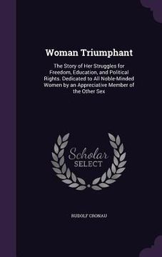 portada Woman Triumphant: The Story of Her Struggles for Freedom, Education, and Political Rights. Dedicated to All Noble-Minded Women by an App (en Inglés)
