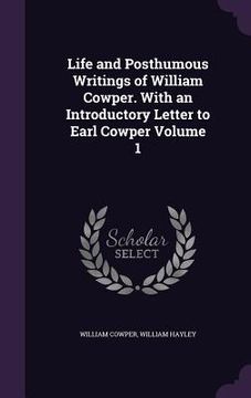 portada Life and Posthumous Writings of William Cowper. With an Introductory Letter to Earl Cowper Volume 1