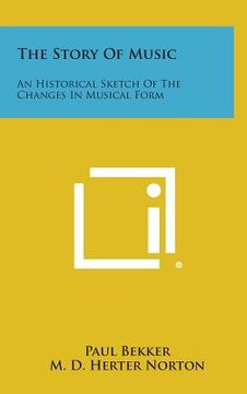 portada The Story of Music: An Historical Sketch of the Changes in Musical Form (en Inglés)