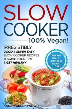portada Slow Cooker - 100% VEGAN! - Irresistibly Good & Super Easy Slow Cooker Recipes to Save Your Time & Get Healthy (en Inglés)