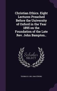portada Christian Ethics. Eight Lectures Preached Before the University of Oxford in the Year 1895 on the Foundation of the Late Rev. John Bampton.. (en Inglés)
