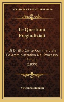 portada Le Questioni Pregiudiziali: Di Diritto Civile, Commerciale Ed Amministrativo Nel Processo Penale (1899) (in Italian)