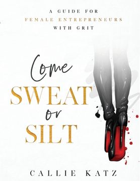 portada Come Sweat or Silt: A Guide for Female Entrepreneurs with Grit (en Inglés)