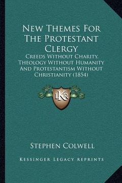 portada new themes for the protestant clergy: creeds without charity, theology without humanity and protestantism without christianity (1854) (en Inglés)