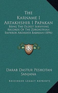 portada the karname i artakhshir i papakan: being the oldest surviving records of the zoroastrian emperor ardashir babakan (1896) (en Inglés)