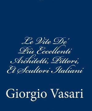 portada Le Vite De' Più Eccellenti Architetti, Pittori, Et Scultori Italiani: da Cimabue inisno a' tempi nostri TEMPI NOSTRI (Italian Edition)