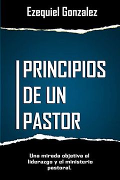 portada Principios de un Pastor: Una Mirada Objetiva al Ministerio Pastoral y el Liderazgo. (in Spanish)