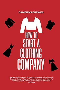 portada How to Start a Clothing Company - Deluxe Edition Learn Branding, Business, Outsourcing, Graphic Design, Fabric, Fashion Line Apparel, Shopify, Fashion, Social Media, and Instagram Marketing (in English)