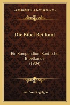 portada Die Bibel Bei Kant: Ein Kompendium Kantischer Bibelkunde (1904) (en Alemán)