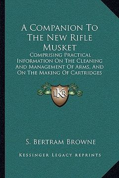 portada a companion to the new rifle musket: comprising practical information on the cleaning and management of arms, and on the making of cartridges (1855) (en Inglés)