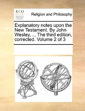 portada explanatory notes upon the new testament. by john wesley, ... the third edition, corrected. volume 2 of 3 (en Inglés)