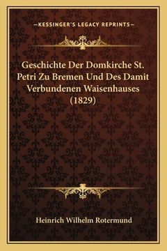 portada Geschichte Der Domkirche St. Petri Zu Bremen Und Des Damit Verbundenen Waisenhauses (1829) (in German)