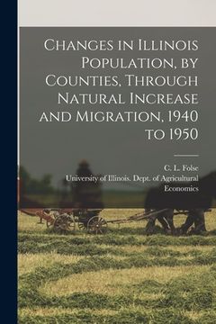 portada Changes in Illinois Population, by Counties, Through Natural Increase and Migration, 1940 to 1950 (en Inglés)