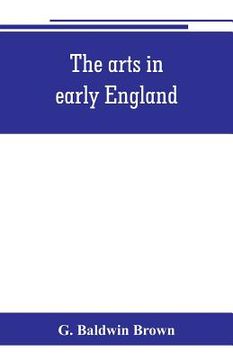 portada The arts in early England: Ecclesiastical architecture in England from the conversion of the Saxons to the Norman conquest