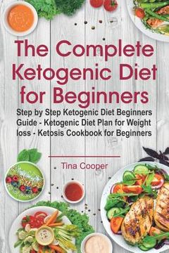 portada The Complete Ketogenic Diet for Beginners: Step by Step Ketogenic Diet Beginners Guide - Ketogenic Diet Plan for Weight loss - Ketosis Cookbook for Be