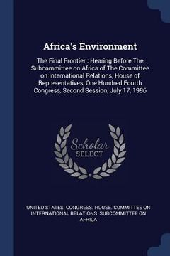portada Africa's Environment: The Final Frontier: Hearing Before The Subcommittee on Africa of The Committee on International Relations, House of Re (en Inglés)
