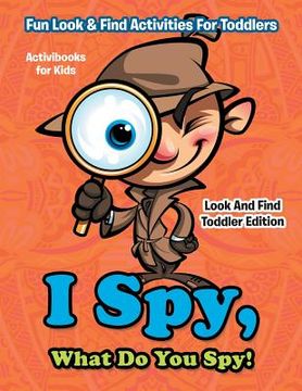 portada I Spy, What Do You Spy! Fun Look & Find Activities For Toddlers - Look And Find Toddler Edition