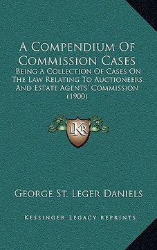 portada a compendium of commission cases: being a collection of cases on the law relating to auctioneers and estate agents' commission (1900) (en Inglés)