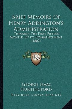 portada brief memoirs of henry addington's administration: through the first fifteen months of its commencement (1802) (in English)