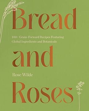 portada Bread and Roses: 100+ Grain Forward Recipes Featuring Global Ingredients and Botanicals 