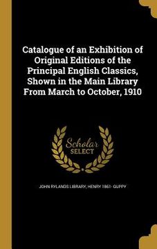 portada Catalogue of an Exhibition of Original Editions of the Principal English Classics, Shown in the Main Library From March to October, 1910 (en Inglés)