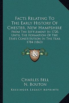 portada facts relating to the early history of chester, new hampshire: from the settlement in 1720, until the formation of the state constitution in the year (en Inglés)