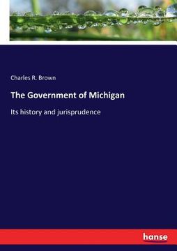portada The Government of Michigan: Its history and jurisprudence (en Inglés)