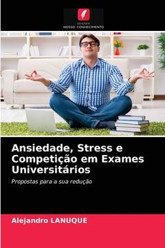 portada Ansiedade, Stress e Competição em Exames Universitários: Propostas Para a sua Redução (in Portuguese)
