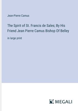 portada The Spirit of St. Francis de Sales; By His Friend Jean Pierre Camus Bishop Of Belley: in large print (en Inglés)