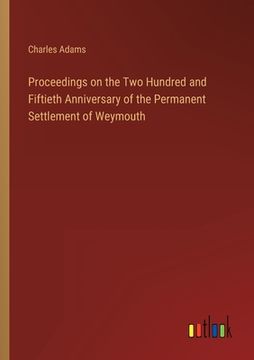 portada Proceedings on the Two Hundred and Fiftieth Anniversary of the Permanent Settlement of Weymouth (en Inglés)