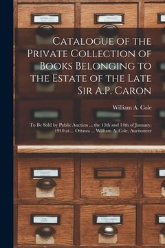 portada Catalogue of the Private Collection of Books Belonging to the Estate of the Late Sir A.P. Caron [microform]: to Be Sold by Public Auction ... the 13th (en Inglés)