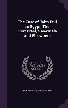 portada The Case of John Bull in Egypt, The Transvaal, Venezuela and Elsewhere