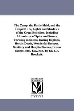 portada the camp, the battle field, and the hospital: or, lights and shadows of the great rebellion. including adventures of spies and scouts, thrilling incid (en Inglés)