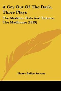 portada a cry out of the dark, three plays: the meddler, bolo and babette, the madhouse (1919)