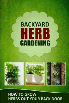 portada Backyard Herb Gardening: How to Grow Herbs Out Your Back Door (en Inglés)