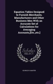 portada Equation Tables Designed to Furnish Merchants, Manufacturers and Other Business Men With an Accurate Set of Calculations for Averaging Accounts, [Etc.