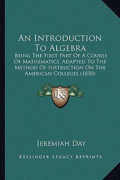 portada an introduction to algebra an introduction to algebra: being the first part of a course of mathematics, adapted to being the first part of a course o (en Inglés)