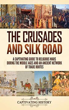 portada The Crusades and Silk Road: A Captivating Guide to Religious Wars During the Middle Ages and an Ancient Network of Trade Routes (en Inglés)