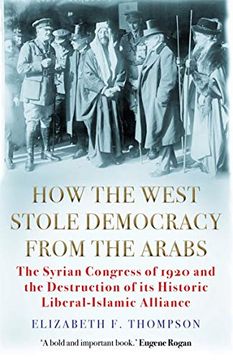 portada How the West Stole Democracy From the Arabs: The Syrian Congress of 1920 and the Destruction of its Liberal-Islamic Alliance 