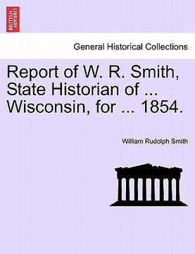 portada report of w. r. smith, state historian of ... wisconsin, for ... 1854. (en Inglés)