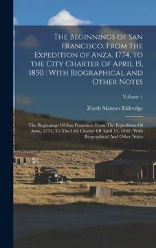 portada The Beginnings of San Francisco: From the Expedition of Anza, 1774, to the City Charter of April 15, 1850: With Biographical and Other Notes: The Begi (en Inglés)
