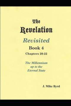 portada The Revelation Revisited Book IV - Chapters 20-22: The Millennial Kingdom up to the Eternal State (en Inglés)