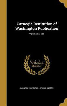 portada Carnegie Institution of Washington Publication; Volume no. 111 (en Inglés)