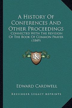portada a history of conferences and other proceedings a history of conferences and other proceedings: connected with the revision of the book of common pra (en Inglés)
