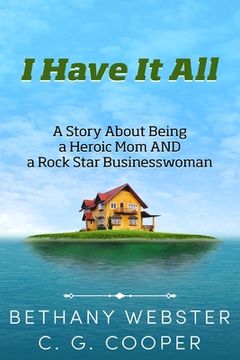 portada I Have It All: A Story About Being A Heroic Mom and A Rock Star Businesswoman (en Inglés)